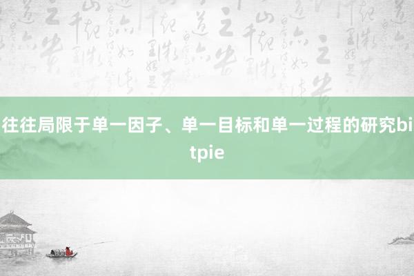 往往局限于单一因子、单一目标和单一过程的研究bitpie