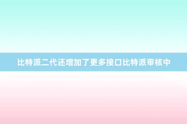 比特派二代还增加了更多接口比特派审核中