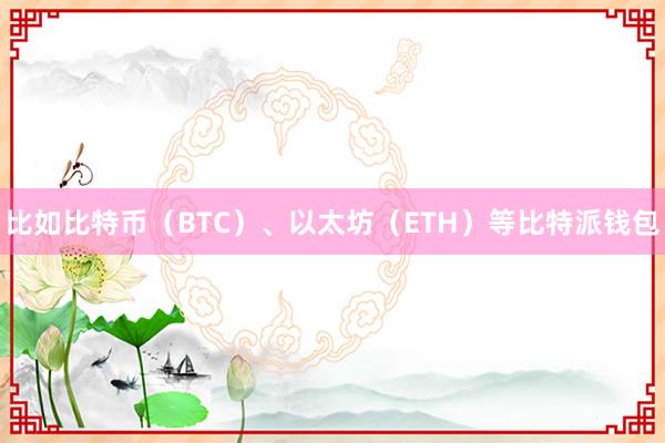 比如比特币（BTC）、以太坊（ETH）等比特派钱包