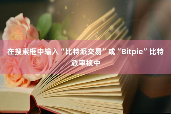 在搜索框中输入“比特派交易”或“Bitpie”比特派审核中