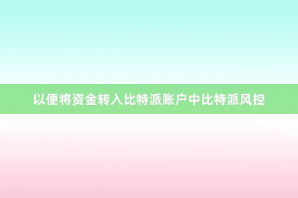 以便将资金转入比特派账户中比特派风控