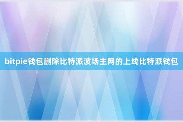 bitpie钱包删除比特派波场主网的上线比特派钱包