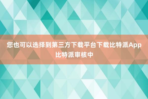 您也可以选择到第三方下载平台下载比特派App比特派审核中