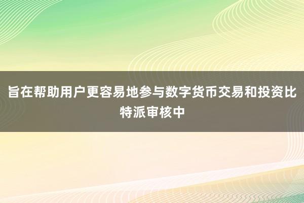 旨在帮助用户更容易地参与数字货币交易和投资比特派审核中