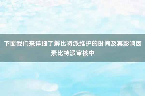 下面我们来详细了解比特派维护的时间及其影响因素比特派审核中