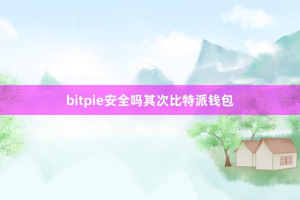 bitpie安全吗其次比特派钱包