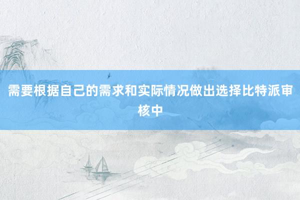 需要根据自己的需求和实际情况做出选择比特派审核中