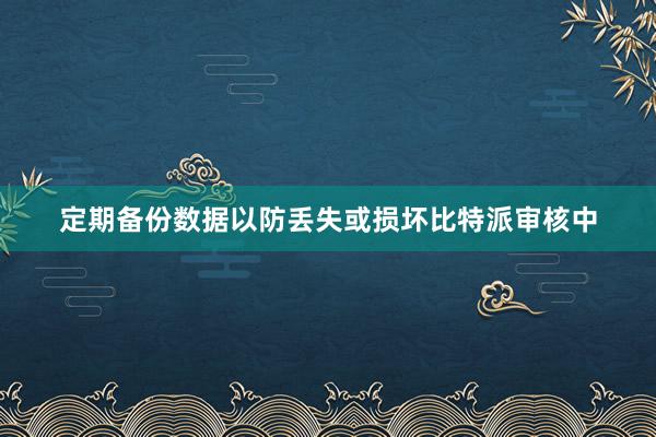 定期备份数据以防丢失或损坏比特派审核中