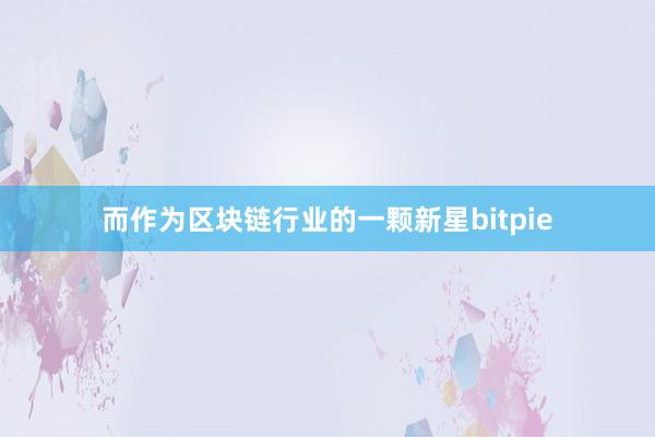 而作为区块链行业的一颗新星bitpie