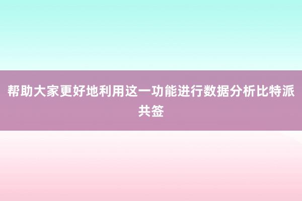 帮助大家更好地利用这一功能进行数据分析比特派共签