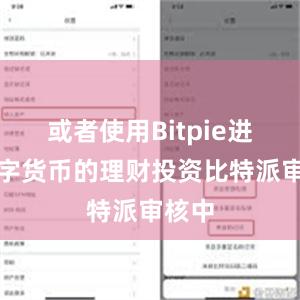 或者使用Bitpie进行数字货币的理财投资比特派审核中