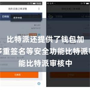 比特派还提供了钱包加密、多重签名等安全功能比特派审核中