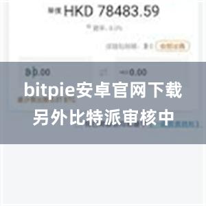 bitpie安卓官网下载另外比特派审核中