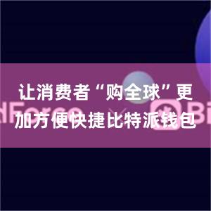 让消费者“购全球”更加方便快捷比特派钱包