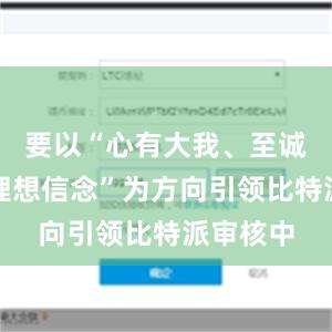 要以“心有大我、至诚报国的理想信念”为方向引领比特派审核中