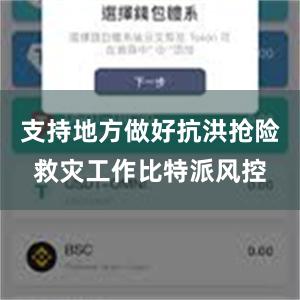 支持地方做好抗洪抢险救灾工作比特派风控