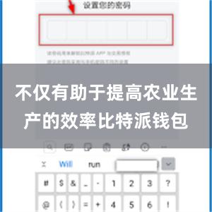 不仅有助于提高农业生产的效率比特派钱包