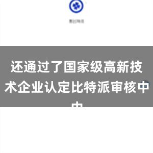 还通过了国家级高新技术企业认定比特派审核中