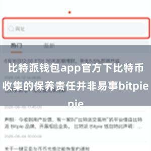 比特派钱包app官方下比特币收集的保养责任并非易事bitpie