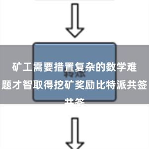 矿工需要措置复杂的数学难题才智取得挖矿奖励比特派共签